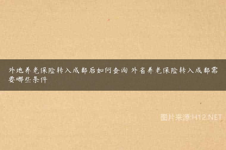 外地养老保险转入成都后如何查询 外省养老保险转入成都需要哪些条件