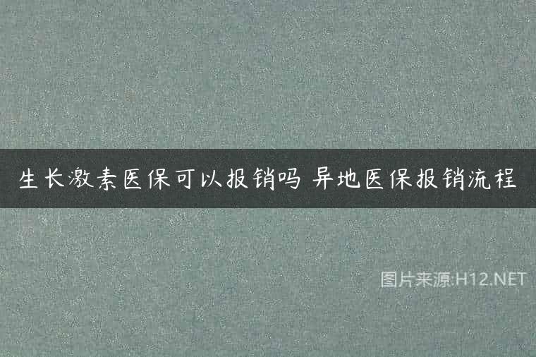 生长激素医保可以报销吗 异地医保报销流程
