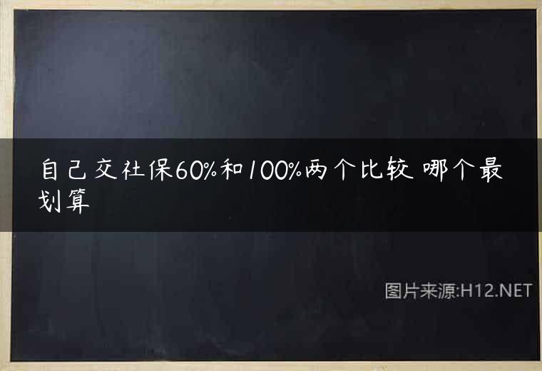 自己交社保60%和100%两个比较 哪个最划算