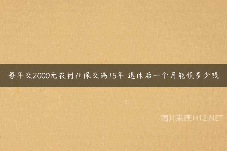 每年交2000元农村社保交满15年 退休后一个月能领多少钱