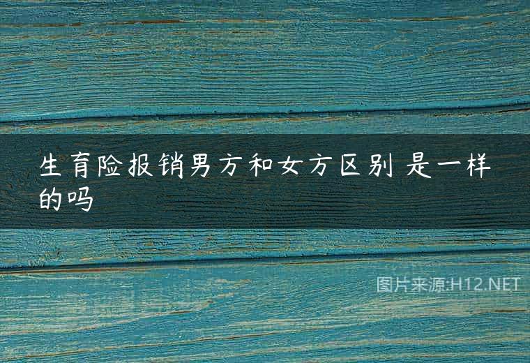 生育险报销男方和女方区别 是一样的吗