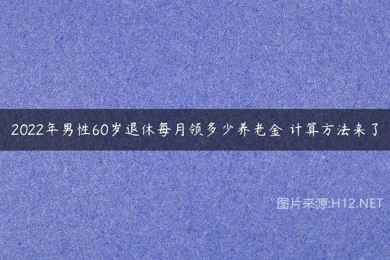 2022年男性60岁退休每月领多少养老金 计算方法来了