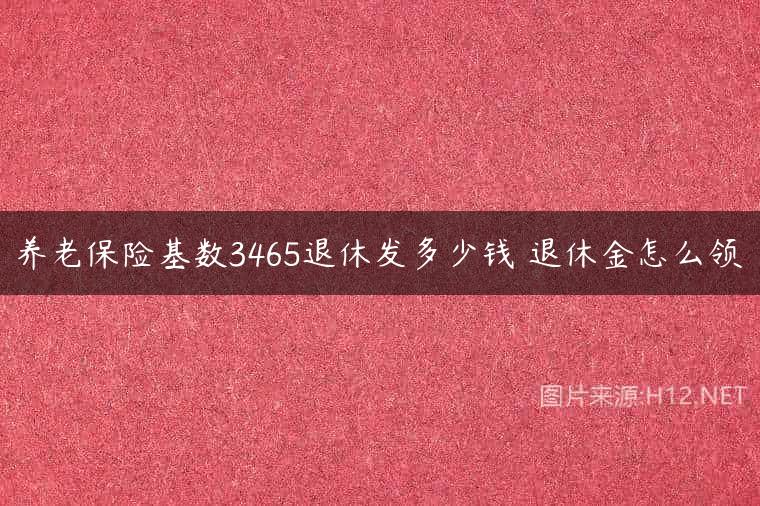 养老保险基数3465退休发多少钱 退休金怎么领