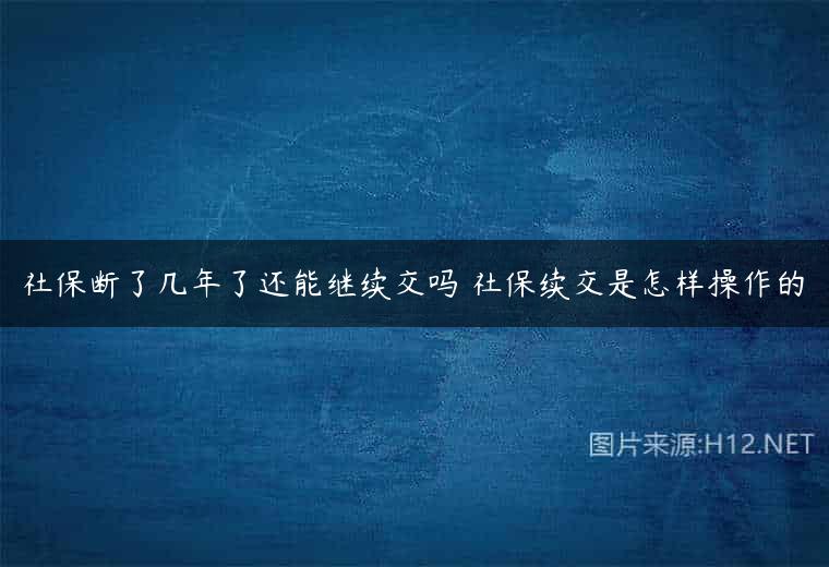 社保断了几年了还能继续交吗 社保续交是怎样操作的