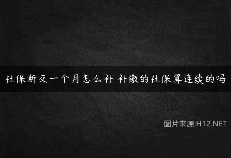 社保断交一个月怎么补 补缴的社保算连续的吗