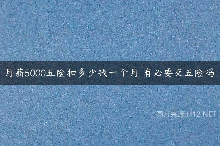 月薪5000五险扣多少钱一个月 有必要交五险吗
