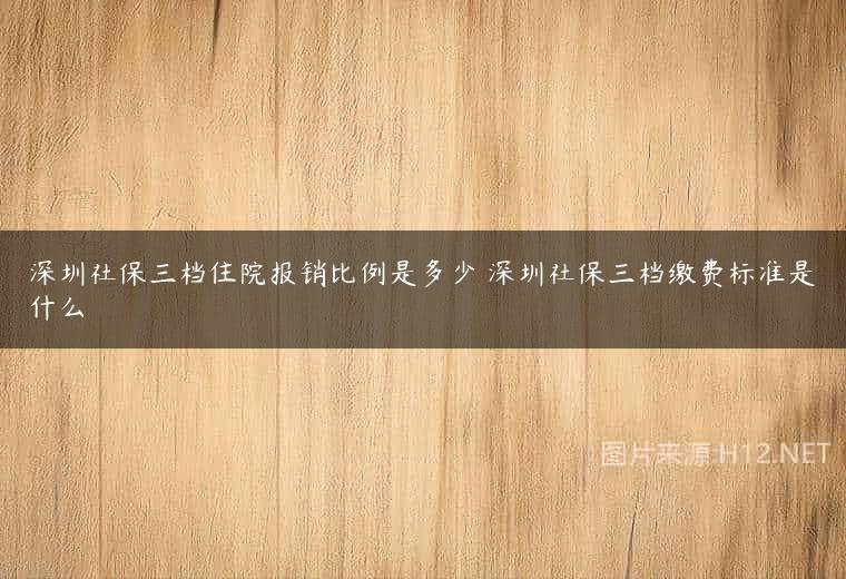 深圳社保三档住院报销比例是多少 深圳社保三档缴费标准是什么