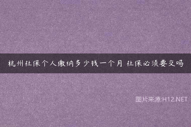 杭州社保个人缴纳多少钱一个月 社保必须要交吗