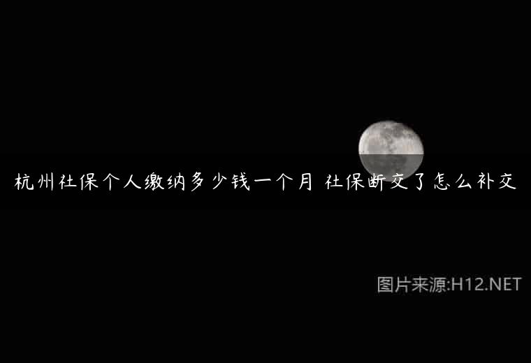 杭州社保个人缴纳多少钱一个月 社保断交了怎么补交
