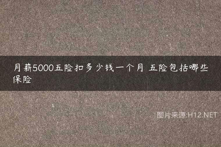 月薪5000五险扣多少钱一个月 五险包括哪些保险