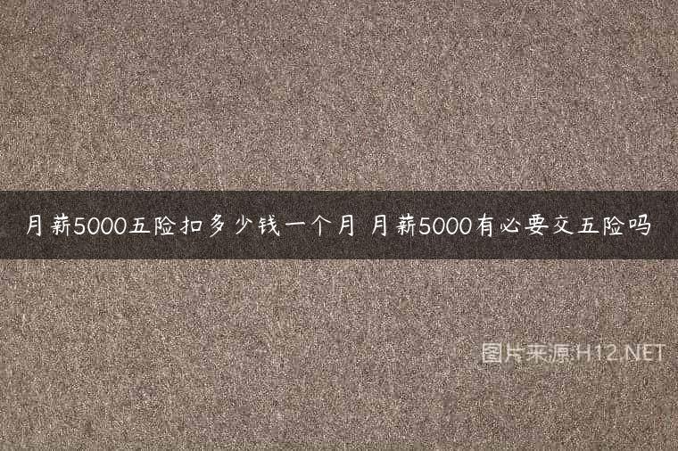 月薪5000五险扣多少钱一个月 月薪5000有必要交五险吗