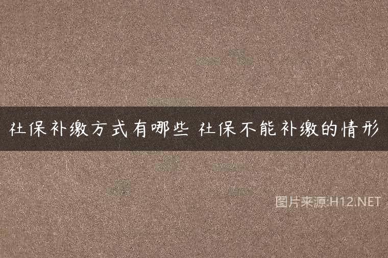 社保补缴方式有哪些 社保不能补缴的情形