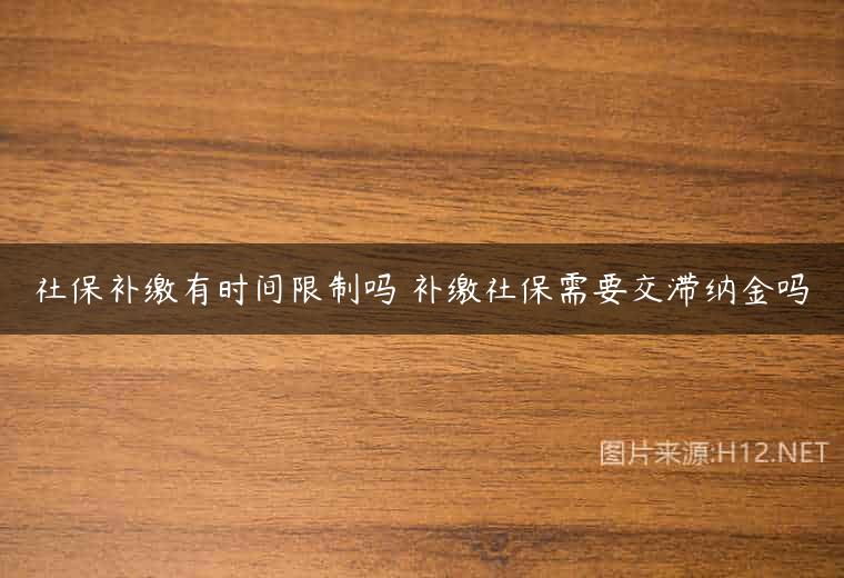 社保补缴有时间限制吗 补缴社保需要交滞纳金吗