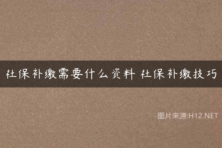 社保补缴需要什么资料 社保补缴技巧