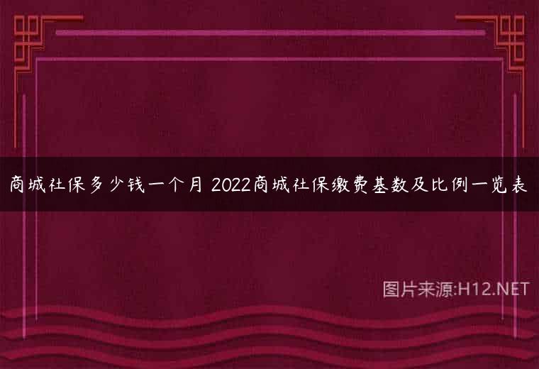 商城社保多少钱一个月 2022商城社保缴费基数及比例一览表