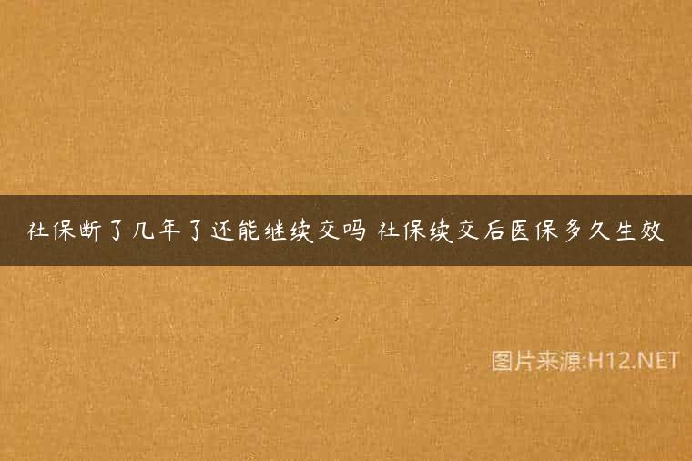 社保断了几年了还能继续交吗 社保续交后医保多久生效