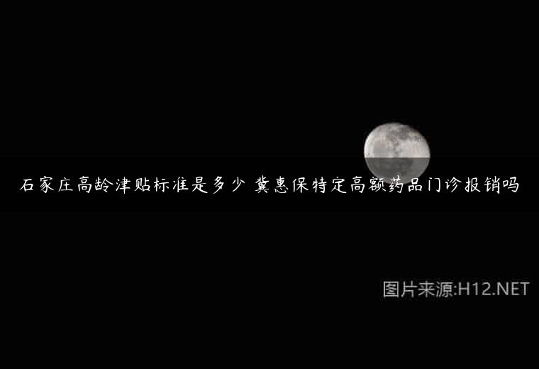 石家庄高龄津贴标准是多少 冀惠保特定高额药品门诊报销吗