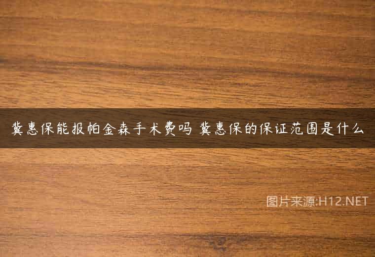 冀惠保能报帕金森手术费吗 冀惠保的保证范围是什么