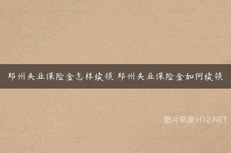 郑州失业保险金怎样续领 郑州失业保险金如何续领
