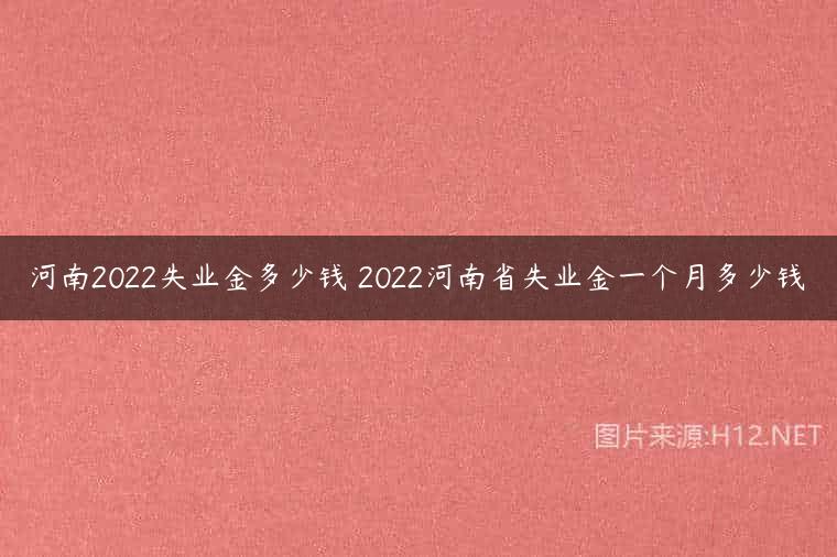 河南2022失业金多少钱 2022河南省失业金一个月多少钱