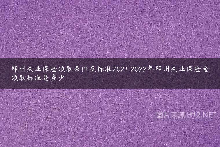 郑州失业保险领取条件及标准2021 2022年郑州失业保险金领取标准是多少