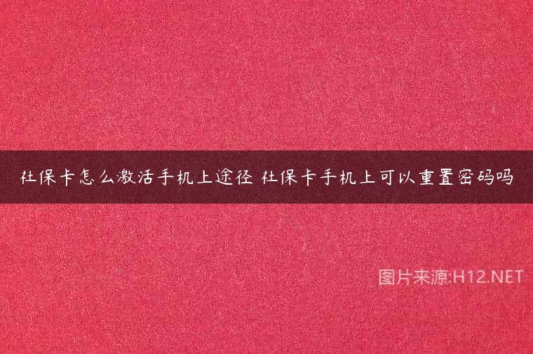 社保卡怎么激活手机上途径 社保卡手机上可以重置密码吗