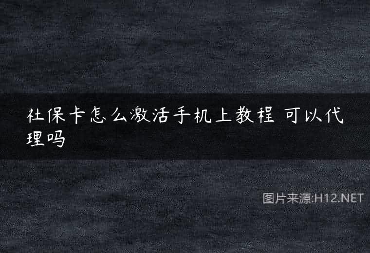 社保卡怎么激活手机上教程 可以代理吗