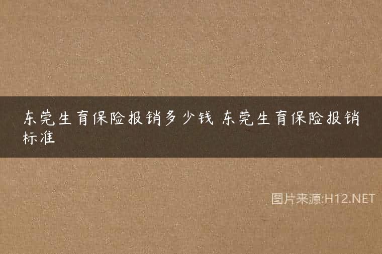 东莞生育保险报销多少钱 东莞生育保险报销标准