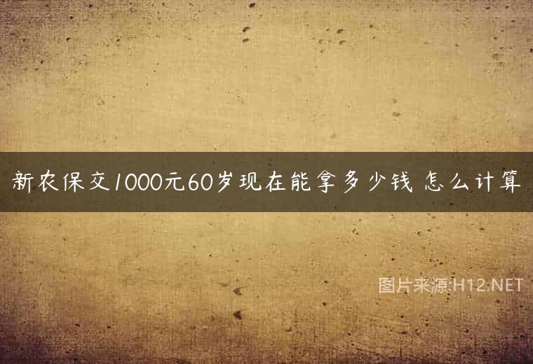 新农保交1000元60岁现在能拿多少钱 怎么计算