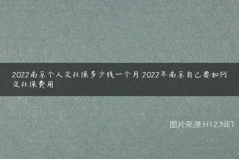 2022南京个人交社保多少钱一个月 2022年南京自己要如何交社保费用