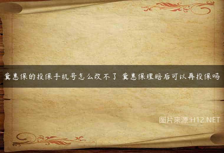 冀惠保的投保手机号怎么改不了 冀惠保理赔后可以再投保吗