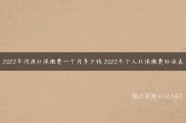 2022年河源社保缴费一个月多少钱 2022年个人社保缴费标准表