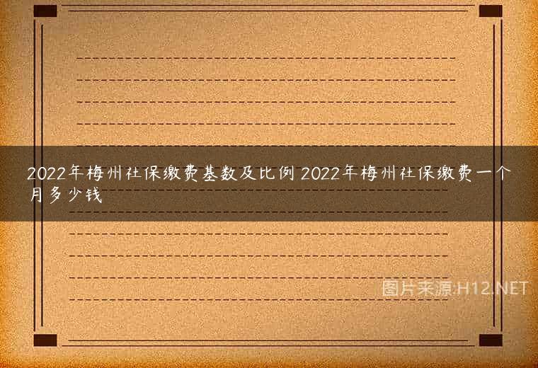 2022年梅州社保缴费基数及比例 2022年梅州社保缴费一个月多少钱