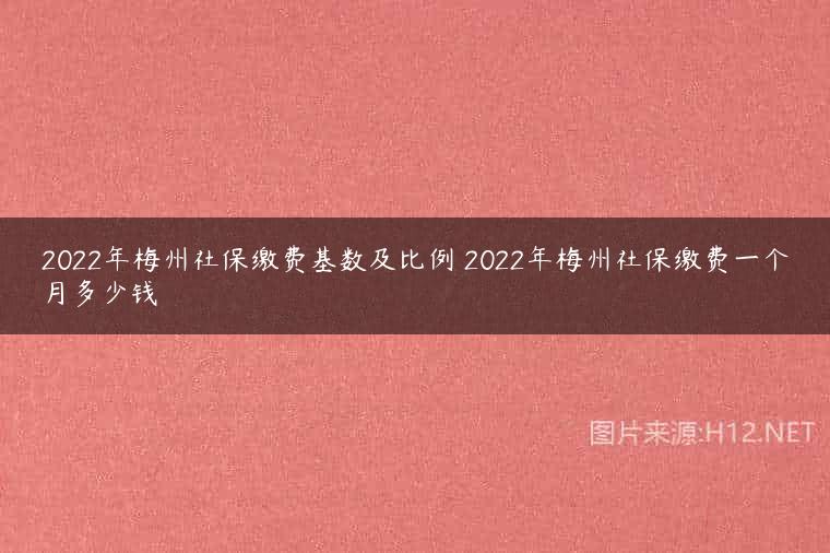 2022年梅州社保缴费基数及比例 2022年梅州社保缴费一个月多少钱
