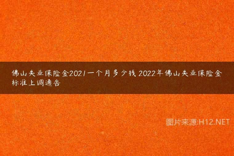 佛山失业保险金2021一个月多少钱 2022年佛山失业保险金标准上调通告