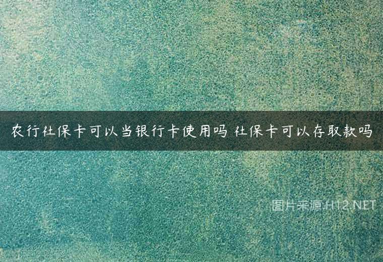 农行社保卡可以当银行卡使用吗 社保卡可以存取款吗