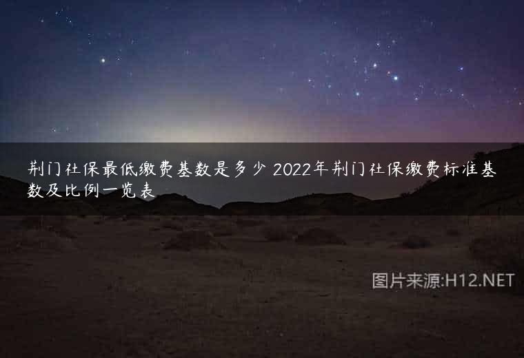 荆门社保最低缴费基数是多少 2022年荆门社保缴费标准基数及比例一览表
