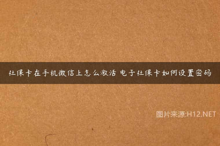 社保卡在手机微信上怎么激活 电子社保卡如何设置密码