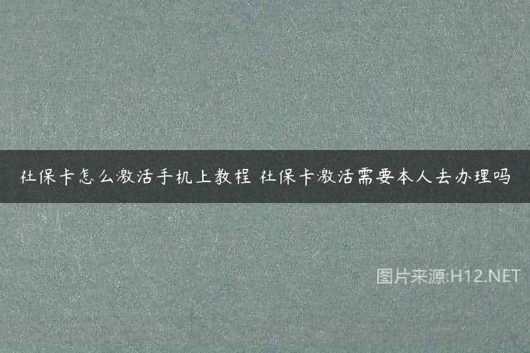 社保卡怎么激活手机上教程 社保卡激活需要本人去办理吗