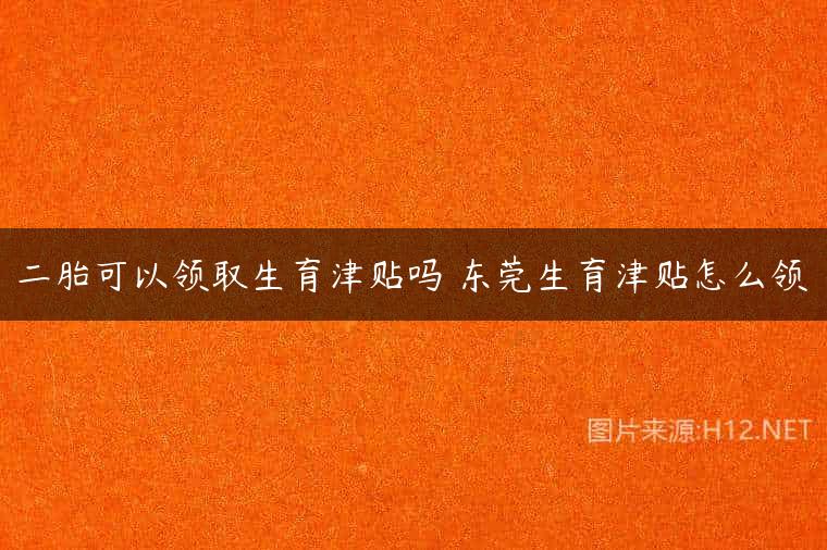 二胎可以领取生育津贴吗 东莞生育津贴怎么领