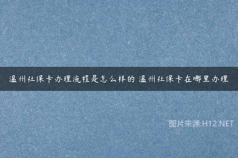 温州社保卡办理流程是怎么样的 温州社保卡在哪里办理