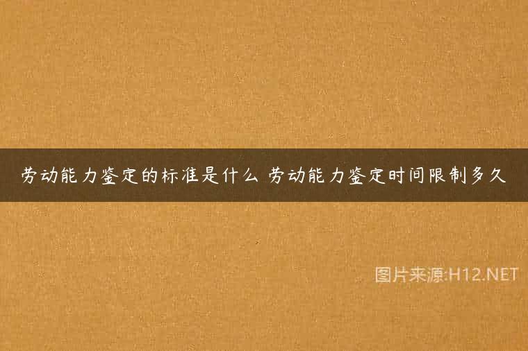 劳动能力鉴定的标准是什么 劳动能力鉴定时间限制多久