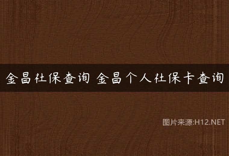 金昌社保查询 金昌个人社保卡查询