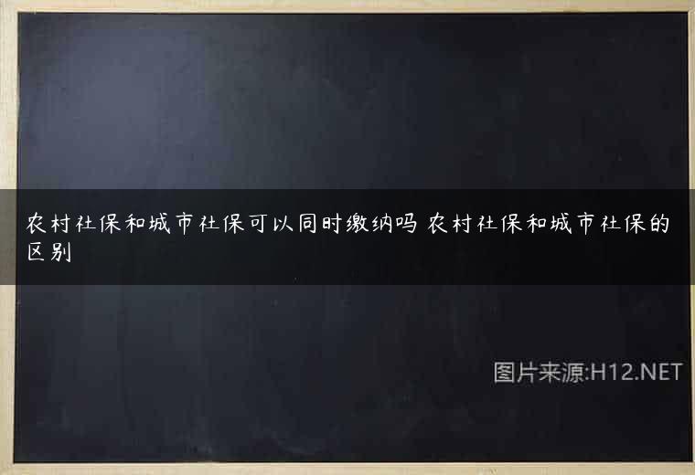 农村社保和城市社保可以同时缴纳吗 农村社保和城市社保的区别