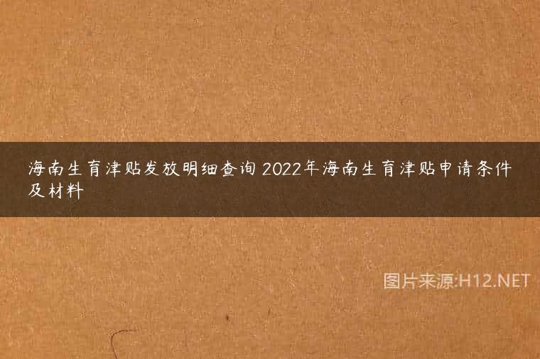海南生育津贴发放明细查询 2022年海南生育津贴申请条件及材料