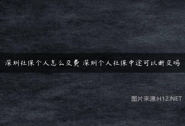 深圳社保个人怎么交费 深圳个人社保中途可以断交吗