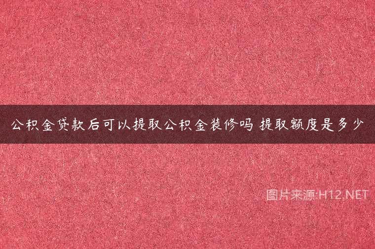 公积金贷款后可以提取公积金装修吗 提取额度是多少