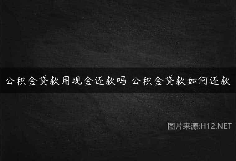 公积金贷款用现金还款吗 公积金贷款如何还款