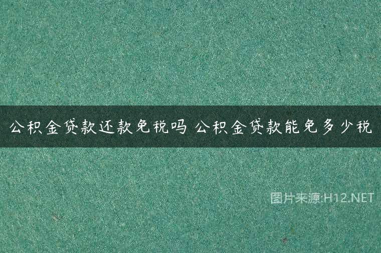 公积金贷款还款免税吗 公积金贷款能免多少税