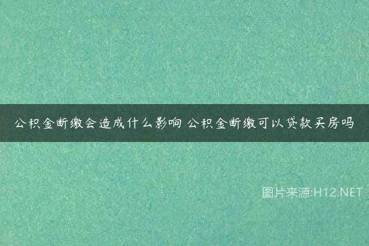 公积金断缴会造成什么影响 公积金断缴可以贷款买房吗